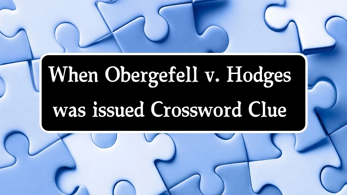 LA Times When Obergefell v. Hodges was issued Crossword Clue Answers with 10 Letters from August 10, 2024