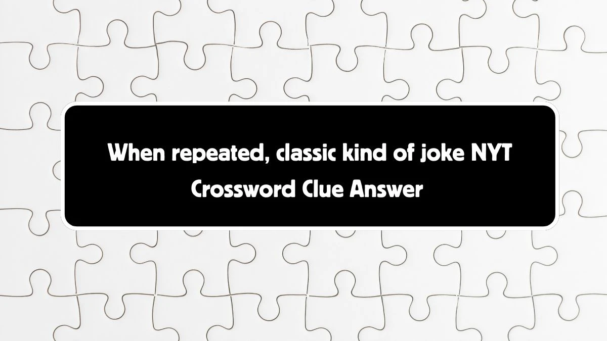 When repeated, classic kind of joke NYT Crossword Clue Puzzle Answer from August 05, 2024