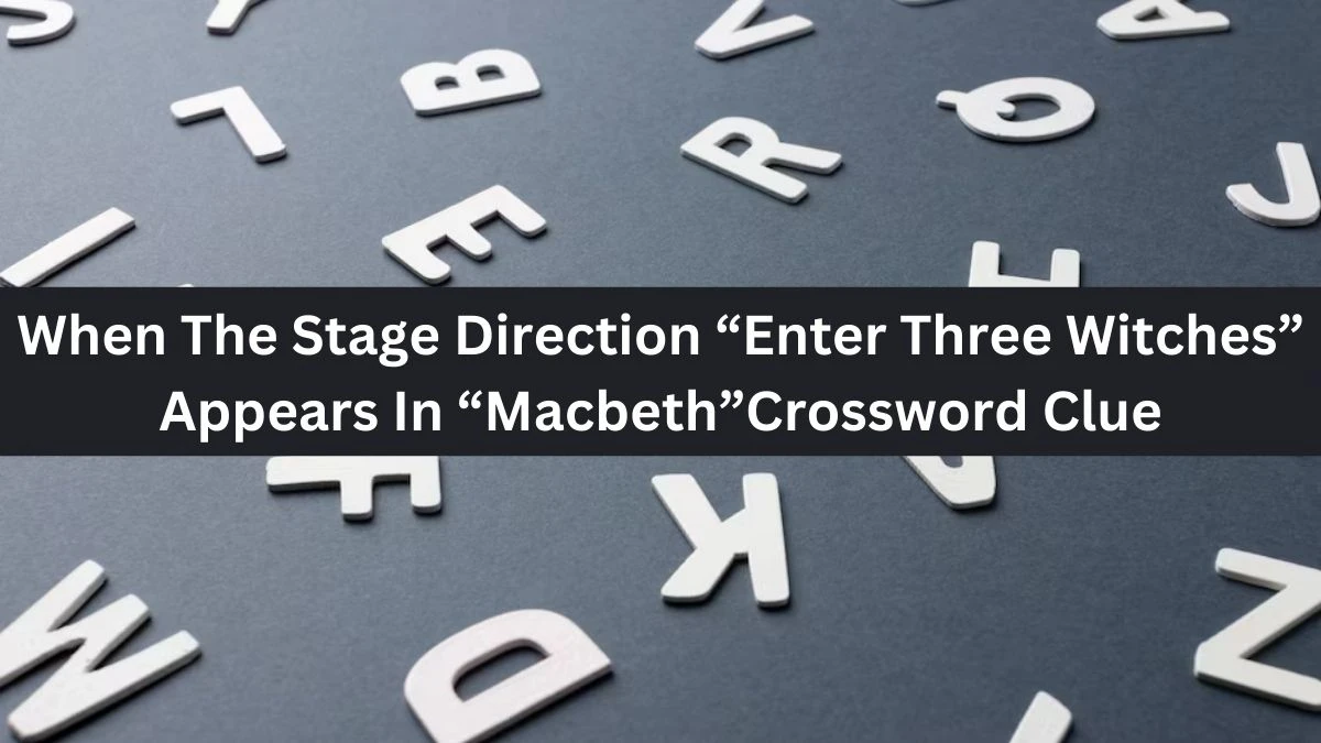 When The Stage Direction “Enter Three Witches” Appears In “Macbeth” NYT Crossword Clue Puzzle Answer on August 14, 2024