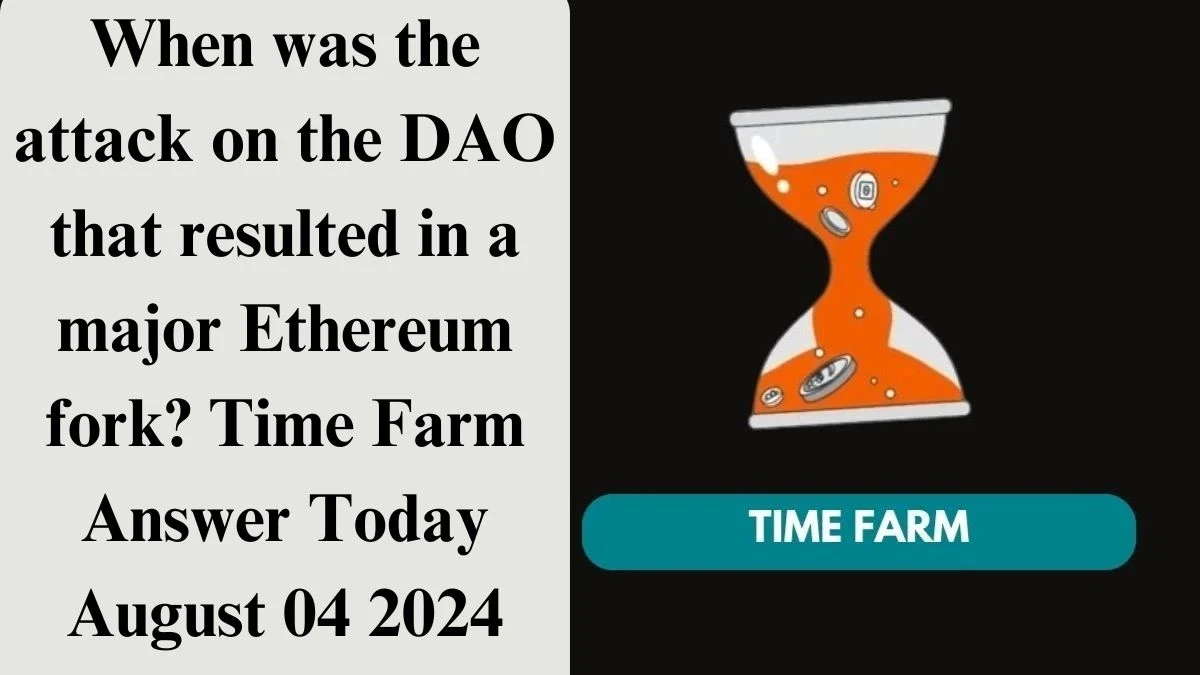 When was the attack on the DAO that resulted in a major Ethereum fork? Time Farm Answer Today August 04 2024