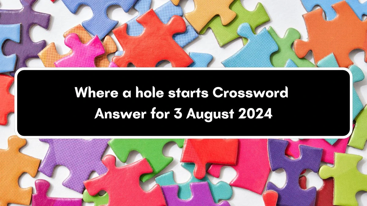 Where a hole starts Crossword Clue Puzzle Answer from August 03, 2024