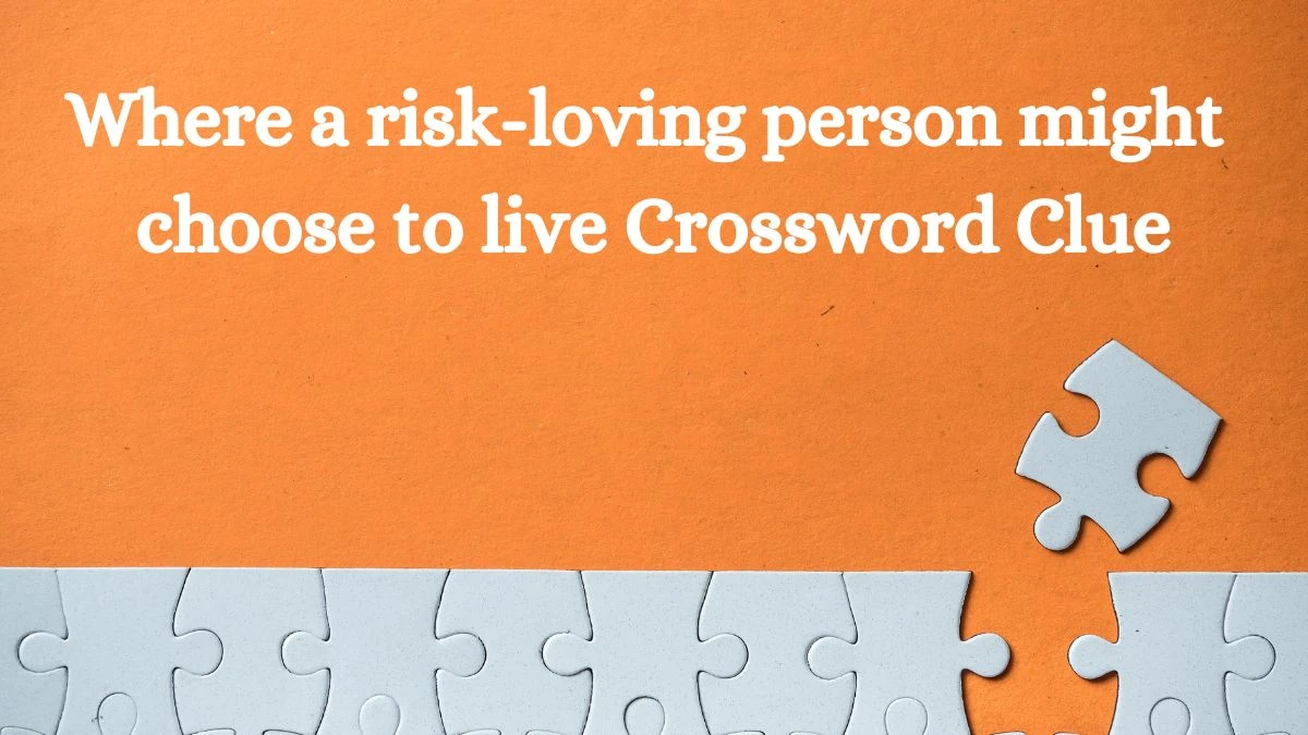 Where a risk-loving person might choose to live Daily Themed Crossword Clue Puzzle Answer from August 03, 2024