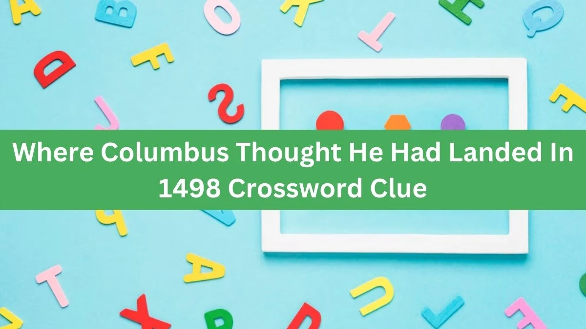 NYT Where Columbus Thought He Had Landed In 1498 Crossword Clue Puzzle Answer from August 01, 2024