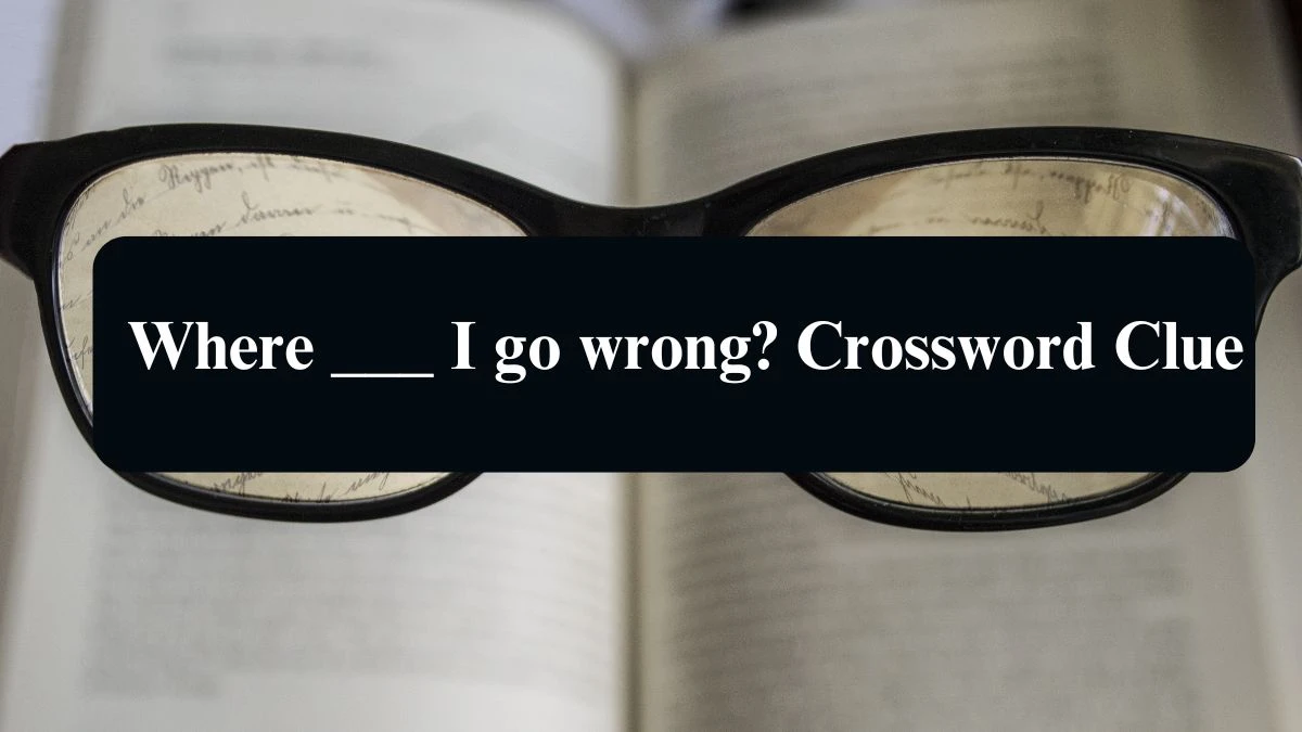 Where ___ I go wrong? Daily Themed Crossword Clue 3 letters Puzzle Answer from August 17, 2024