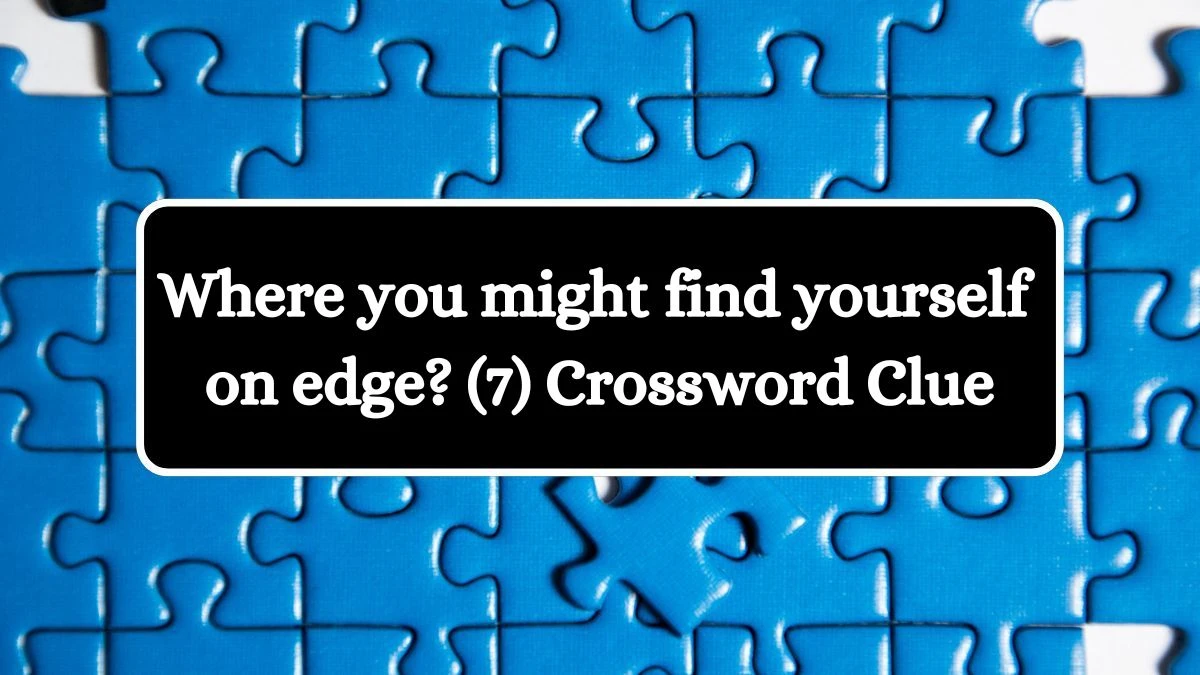 NYT Where you might find yourself on edge? (7) Crossword Clue Puzzle Answer from August 01, 2024