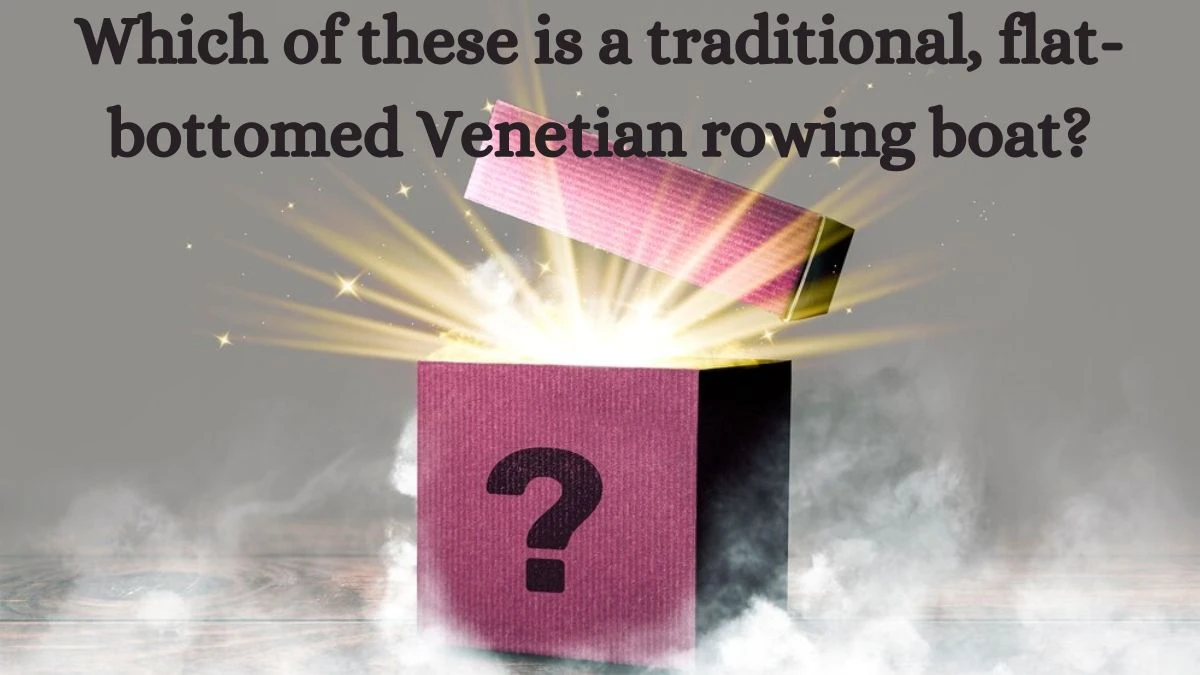 Which of these is a traditional, flat-bottomed Venetian rowing boat? Amazon Quiz Answer Today August 24, 2024