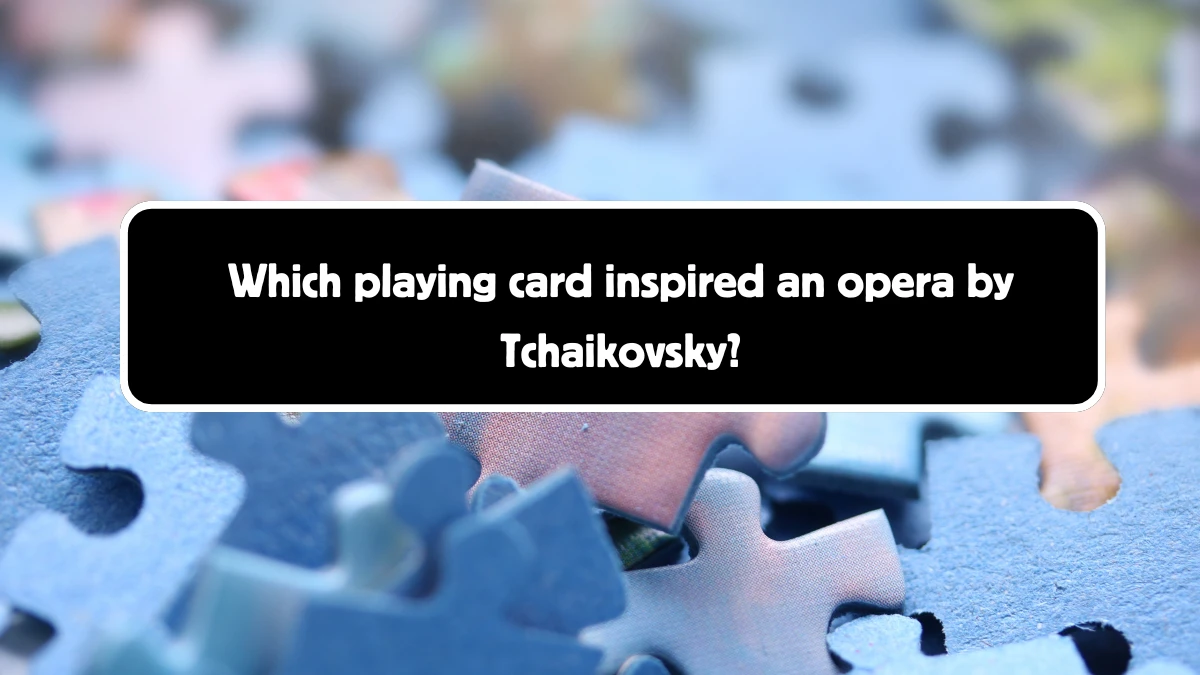 Which playing card inspired an opera by Tchaikovsky? Answer Revealed