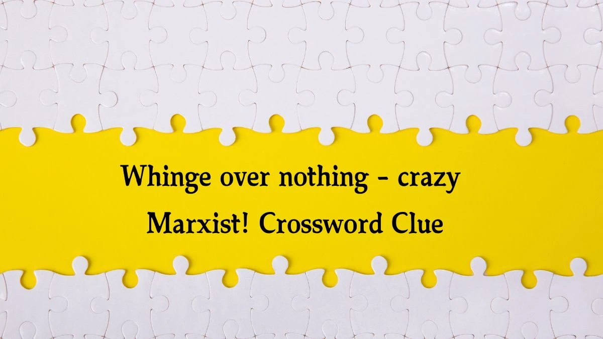 Whinge over nothing - crazy Marxist! (7) Crossword Clue Answers on August 09, 2024