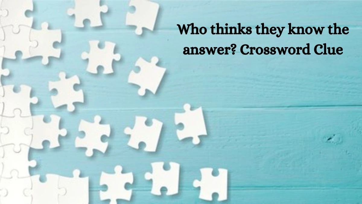 LA Times Who thinks they know the answer? Crossword Clue Puzzle Answer from August 21, 2024