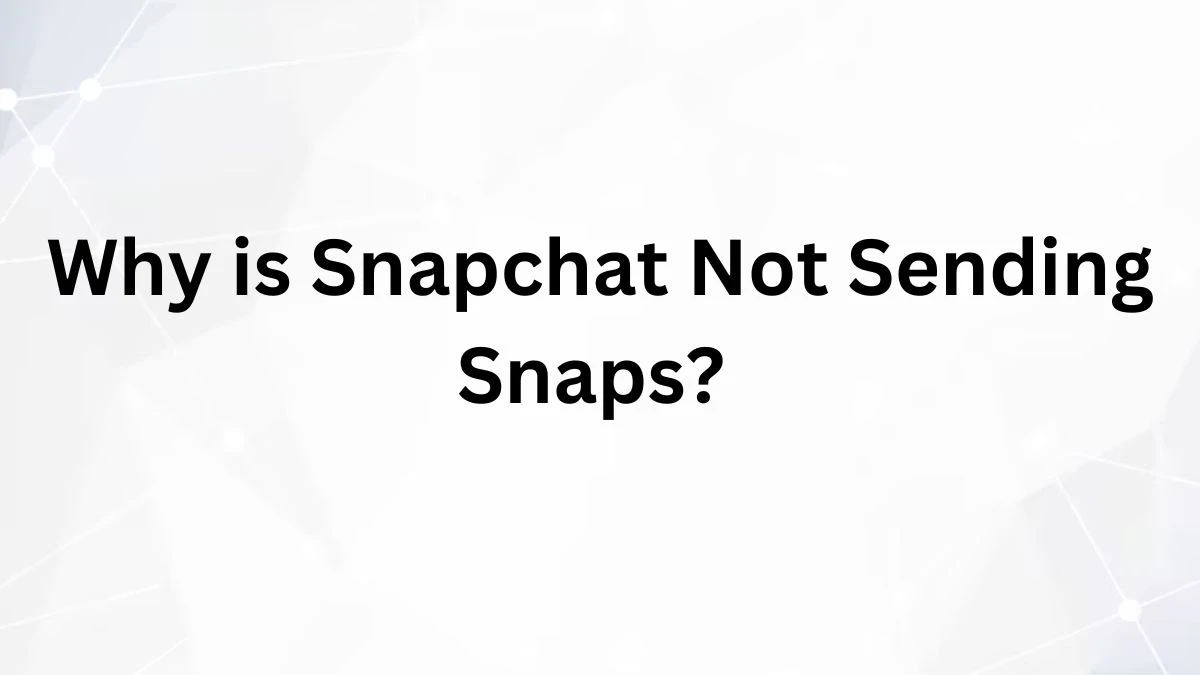 Why is Snapchat Not Sending Snaps? How to Fix Snapchat Not Sending Snaps?