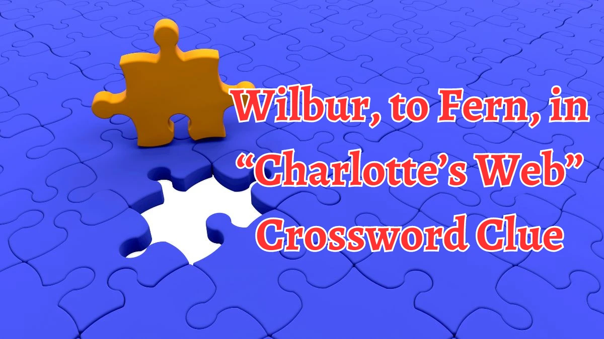 Wilbur, to Fern, in “Charlotte’s Web” NYT Crossword Clue Puzzle Answer on August 14, 2024