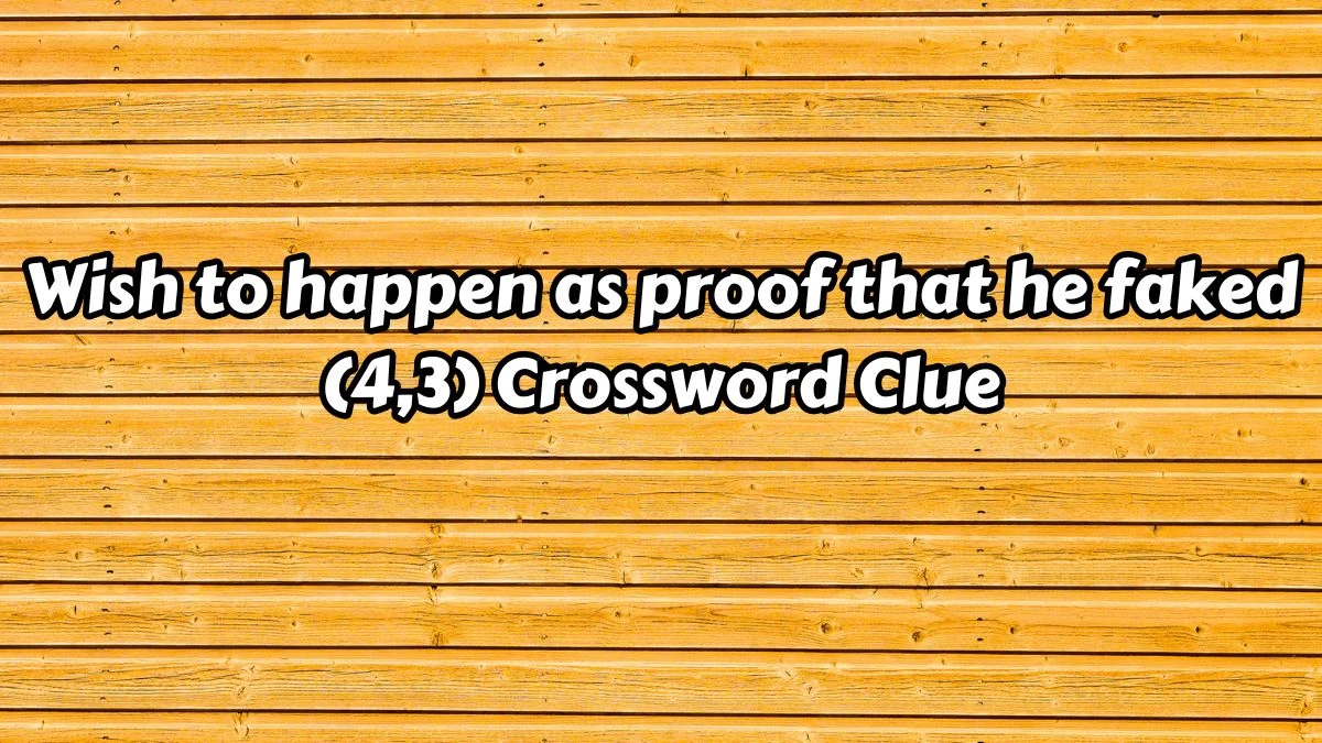 Wish to happen as proof that he faked (4,3) Crossword Clue Puzzle Answer from August 15, 2024