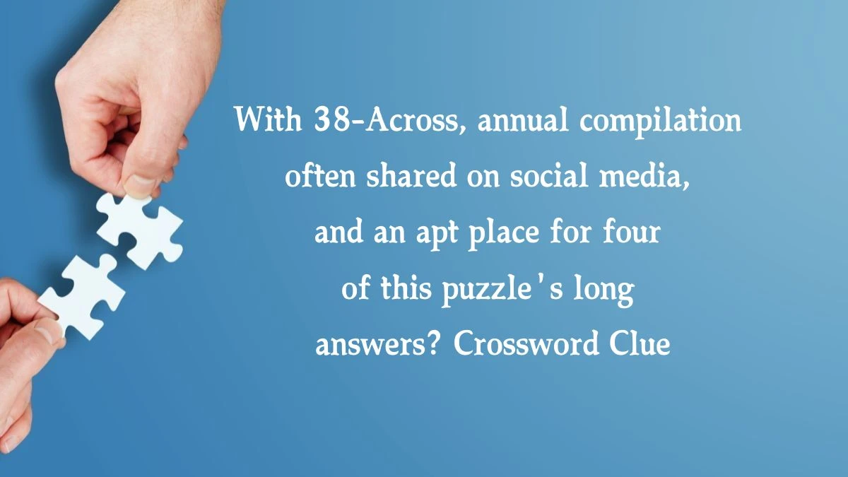 LA Times With 38-Across, annual compilation often shared on social media, and an apt place for four of this puzzle's long answers? Crossword Clue Answers with 7 Letters from August 16, 2024