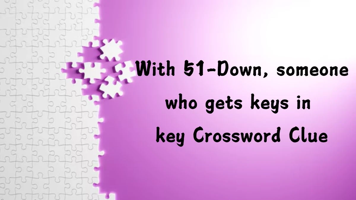 NYT With 51-Down, someone who gets keys in key Crossword Clue Puzzle Answer from August 05, 2024