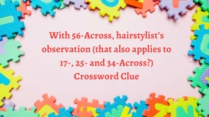 NYT With 56-Across, hairstylist’s observation (that also applies to 17-, 25- and 34-Across?) Crossword Clue Puzzle Answer from August 14, 2024