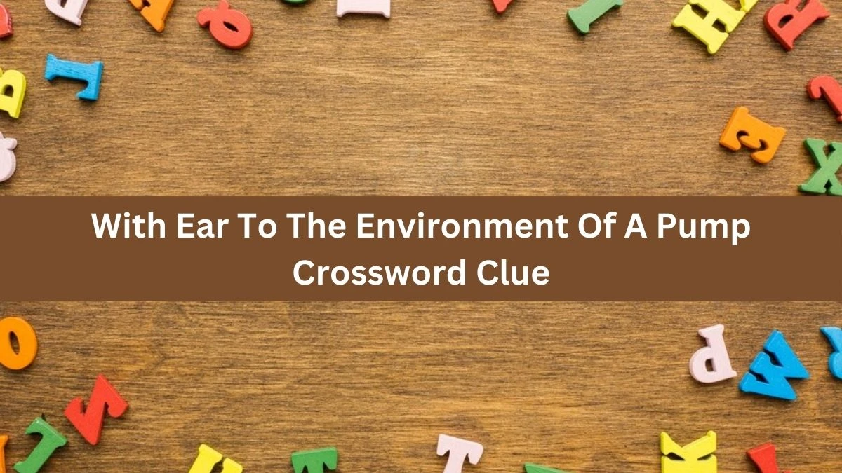 With Ear To The Environment Of A Pump Crossword Clue Puzzle Answer from August 27, 2024