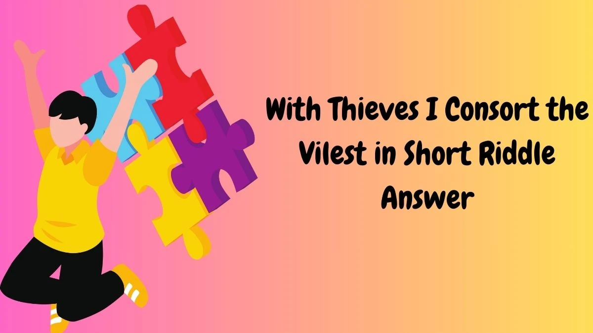 With Thieves I Consort the Vilest in Short Riddle Answer and Explanation