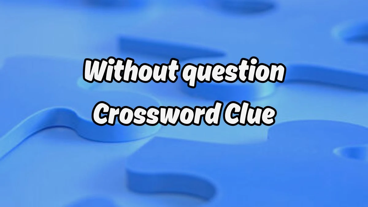 Without question NYT Crossword Clue Puzzle Answer from August 19, 2024