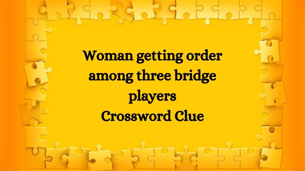 Woman getting order among three bridge players Crossword Clue Answers on August 02, 2024