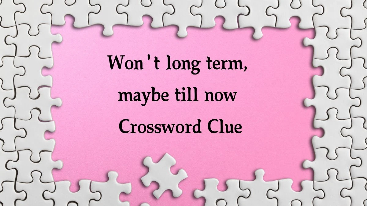 Won't long term, maybe till now (4,3) Crossword Clue Answers on August 31, 2024