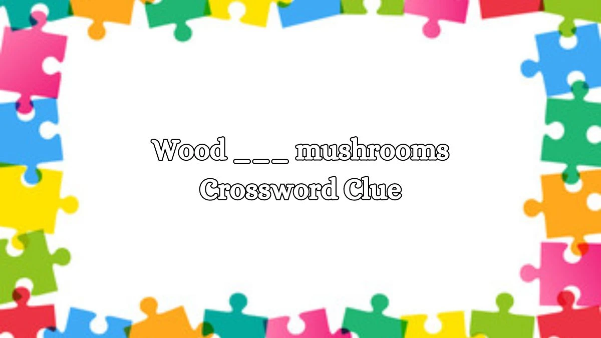 LA Times Wood ___ mushrooms Crossword Clue Answers with 3 Letters from August 16, 2024