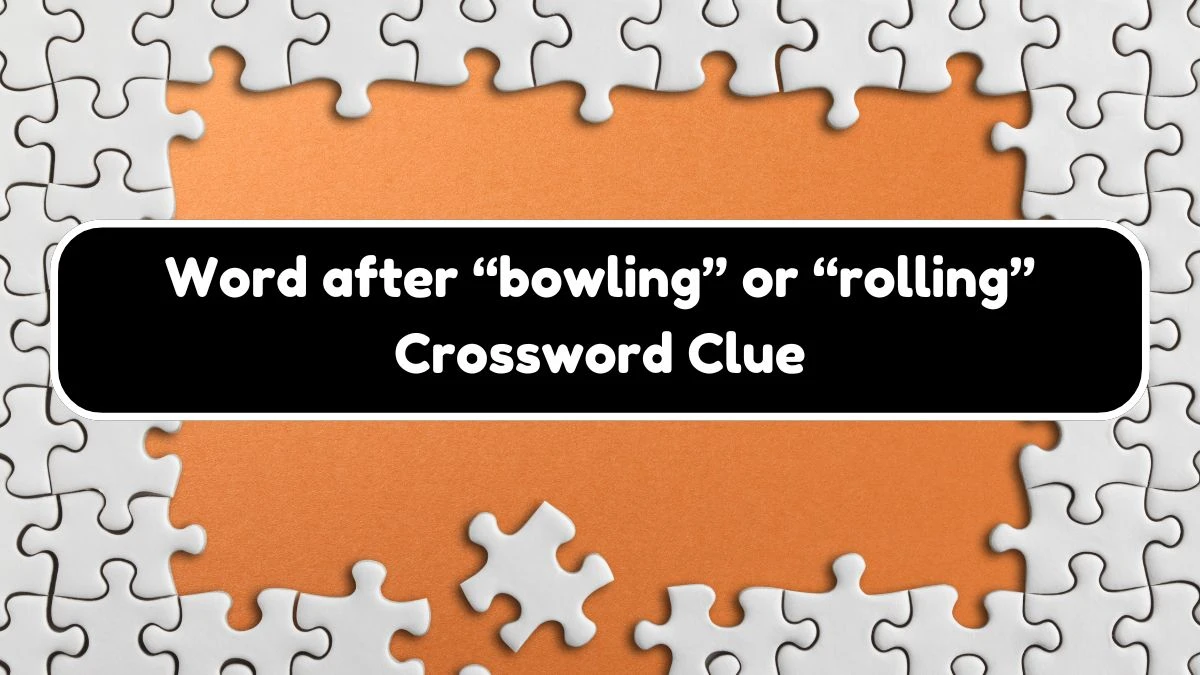 Word after “bowling” or “rolling” Universal Crossword Clue Puzzle Answer from August 03, 2024