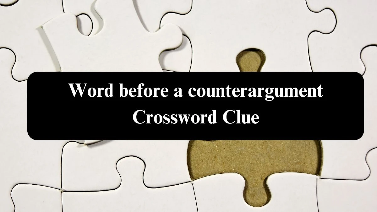 Universal Word before a counterargument Crossword Clue Puzzle Answer from August 04, 2024