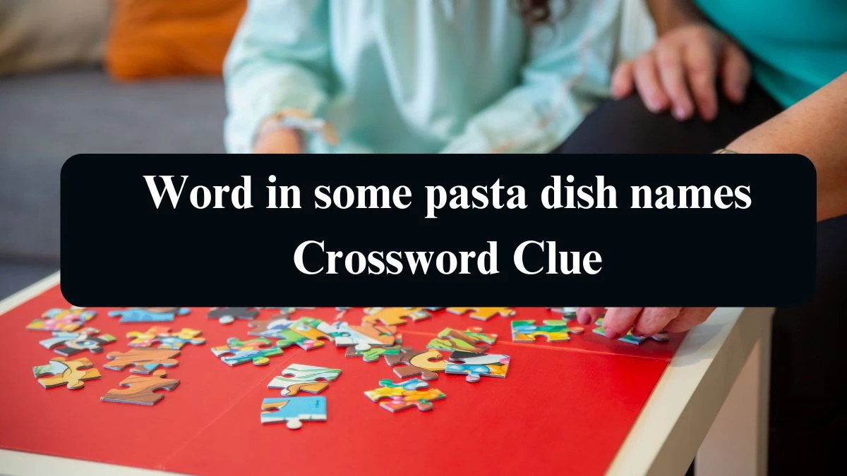 LA Times Word in some pasta dish names Crossword Clue Puzzle Answer from August 17, 2024