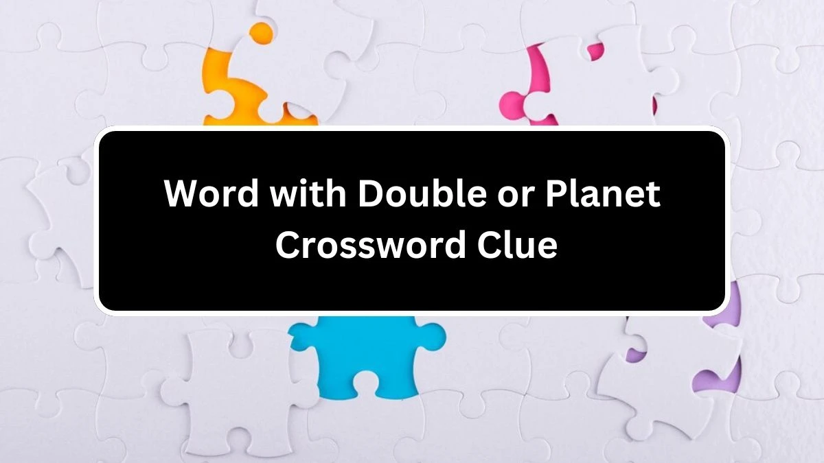 Word with Double or Planet NYT Crossword Clue Puzzle Answer from August 05, 2024