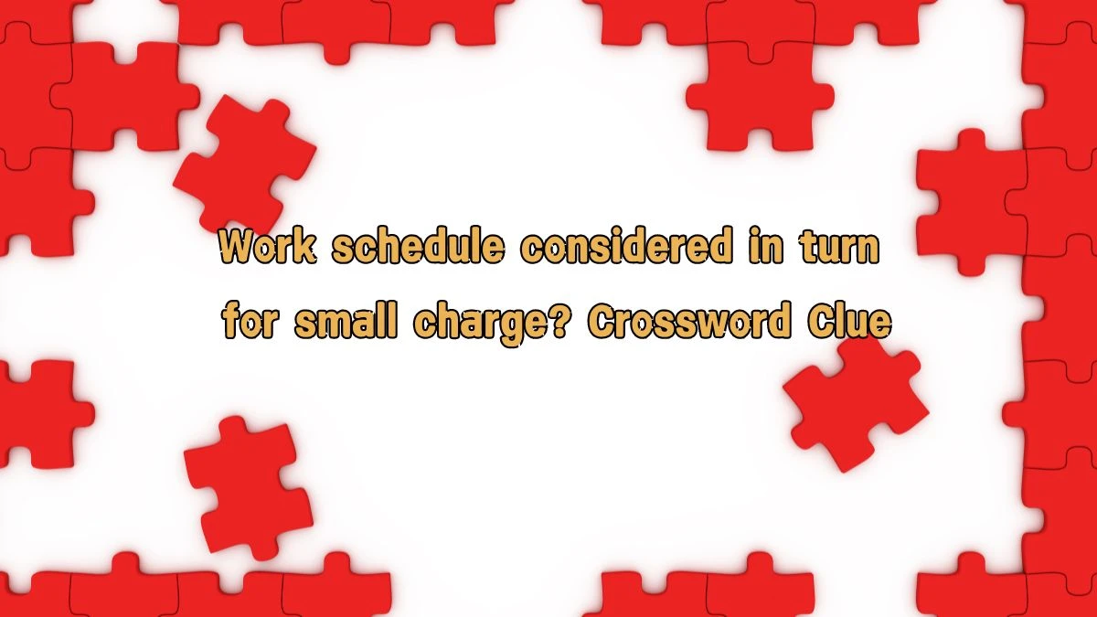 Work schedule considered in turn for small charge? Crossword Clue Answers on August 09, 2024