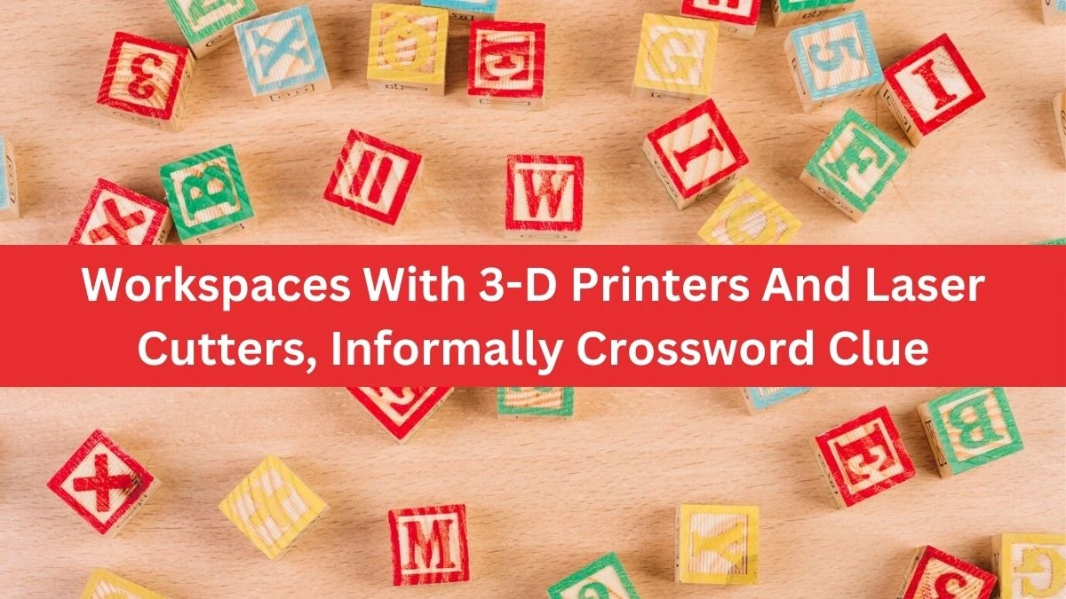 Workspaces With 3-D Printers And Laser Cutters, Informally NYT Crossword Clue Puzzle Answer on August 21, 2024