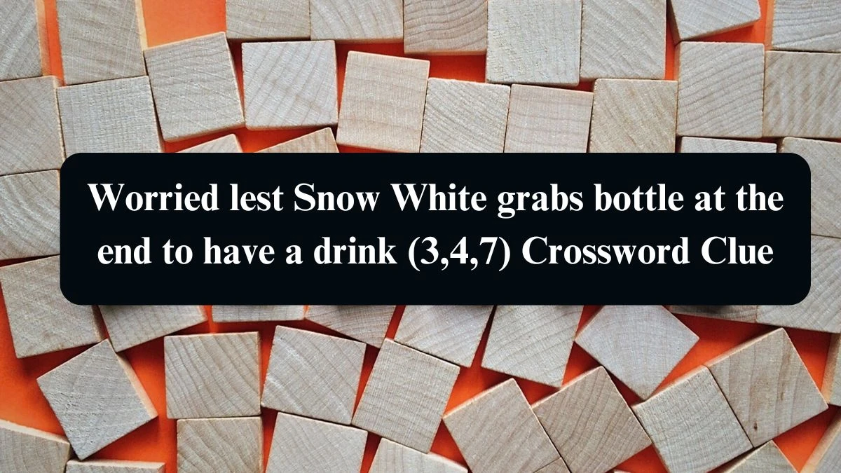 Worried lest Snow White grabs bottle at the end to have a drink (3,4,7) Crossword Clue Puzzle Answer from August 10, 2024