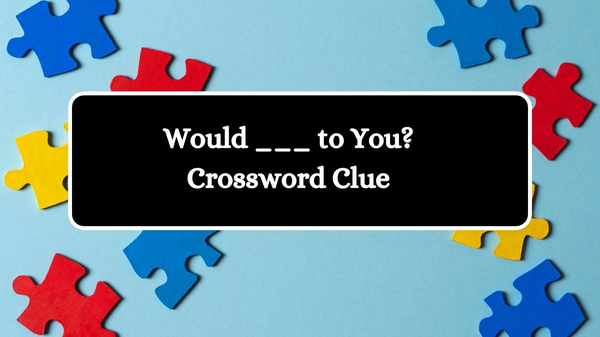 LA Times Would ___ to You? Crossword Clue Puzzle Answer from August 15, 2024