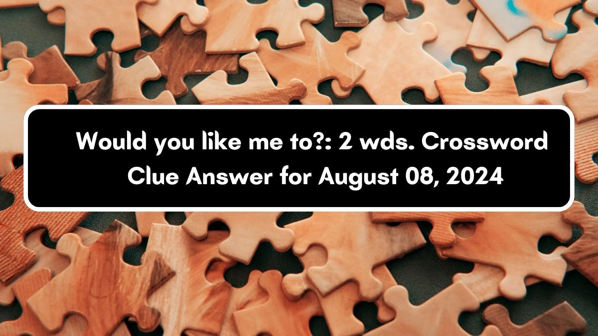 Would you like me to?: 2 wds. Daily Commuter Crossword Clue Puzzle Answer from August 08, 2024