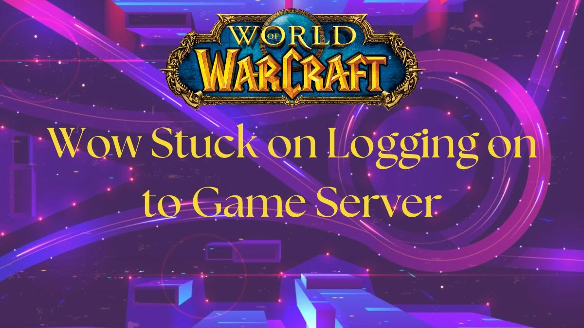 Wow Stuck on Logging on to Game Server, How to Fix Wow Stuck on Logging in to Game Server?