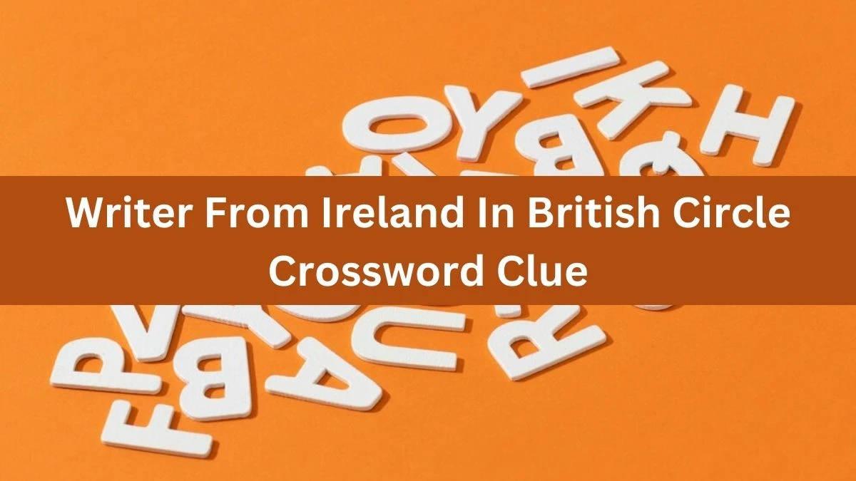 Writer From Ireland In British Circle Crossword Clue Puzzle Answer from August 07, 2024