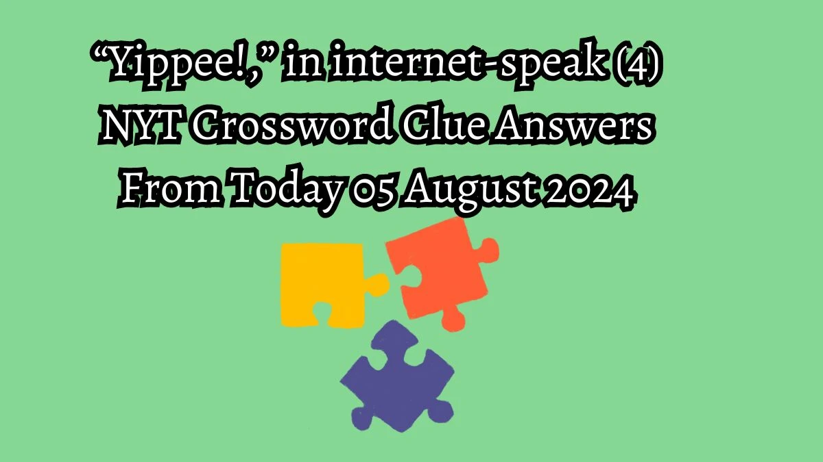 NYT “Yippee!,” in internet-speak (4) Crossword Clue Puzzle Answer from August 05, 2024