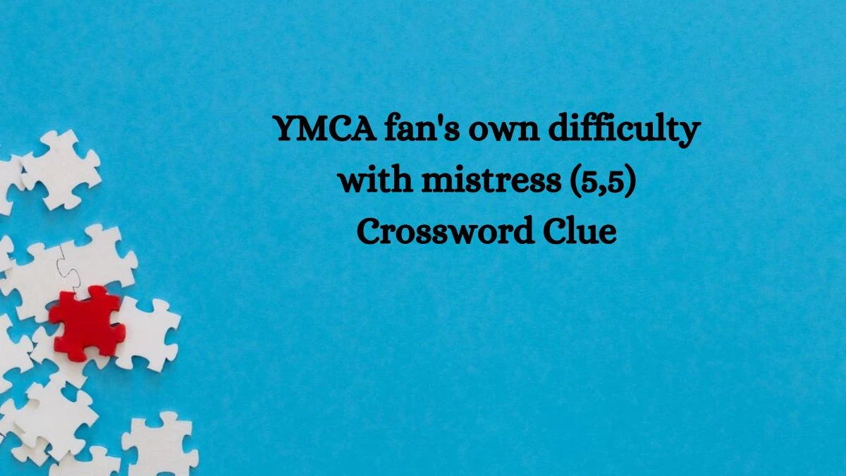 YMCA fan's own difficulty with mistress (5,5) Crossword Clue Puzzle Answer from August 22, 2024