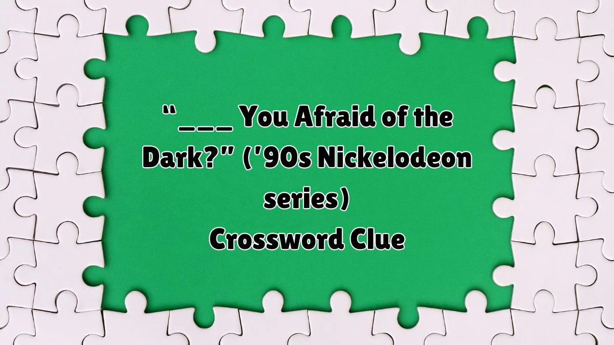 “___ You Afraid of the Dark?” (’90s Nickelodeon series) Universal Crossword Clue Puzzle Answer from August 11, 2024