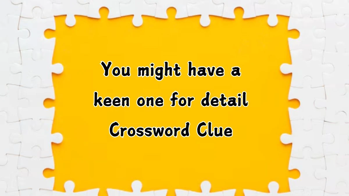 USA Today You might have a keen one for detail Crossword Clue Puzzle Answer from August 06, 2024