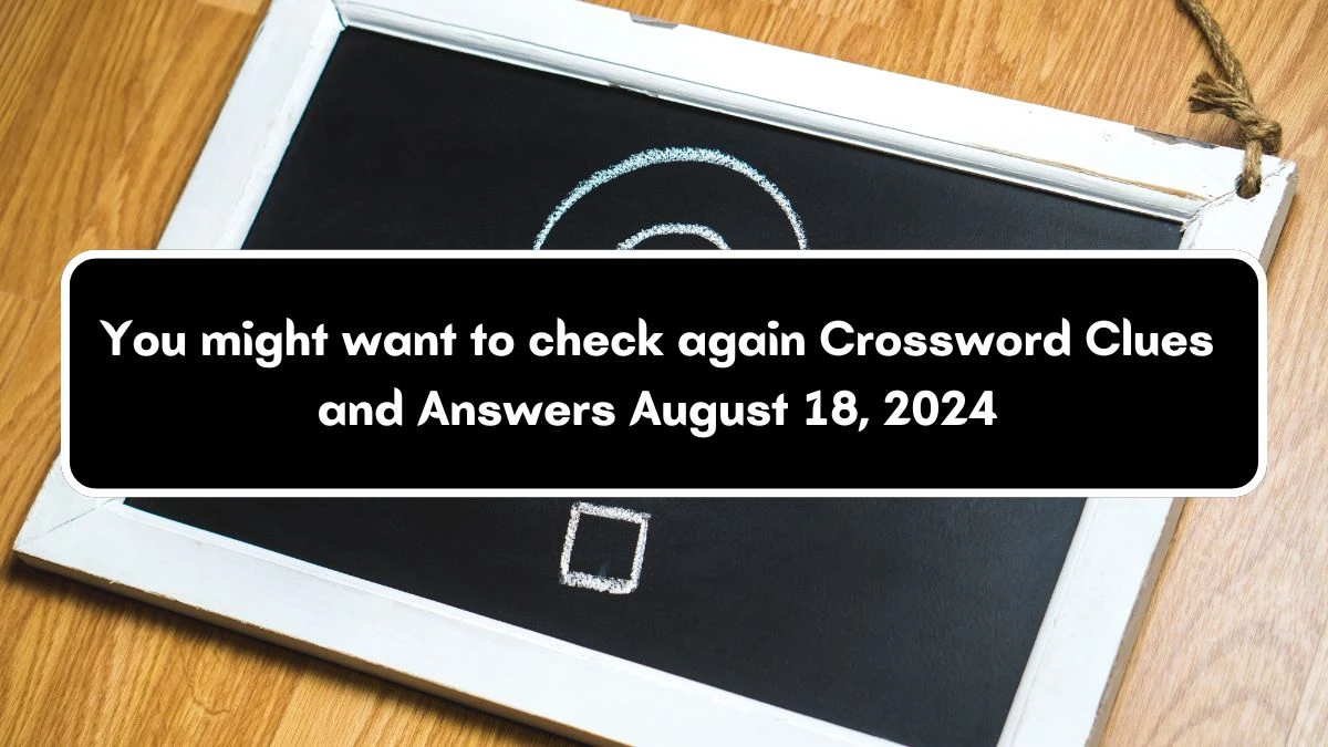 LA Times You might want to check again Crossword Puzzle Answer from August 18, 2024