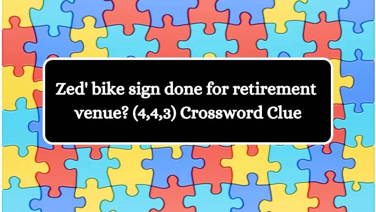 Zed' bike sign done for retirement venue? (4,4,3) Crossword Clue Puzzle Answer from August 03, 2024