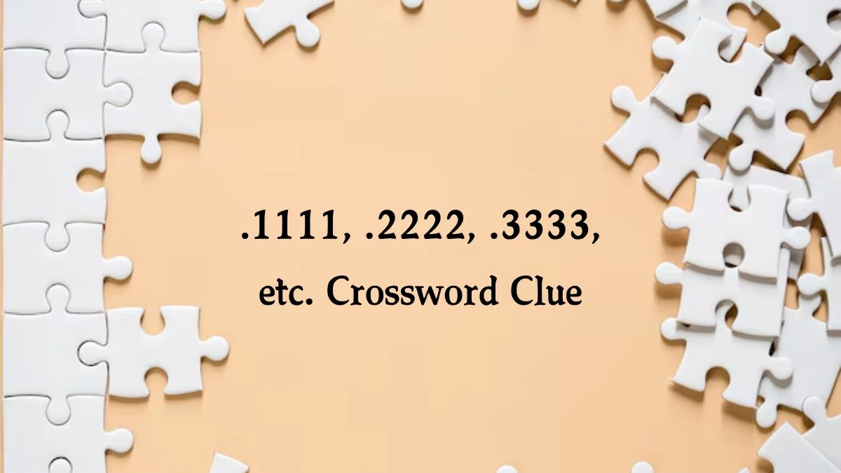 .1111, .2222, .3333, etc. NYT Crossword Clue Puzzle Answer on September 28, 2024