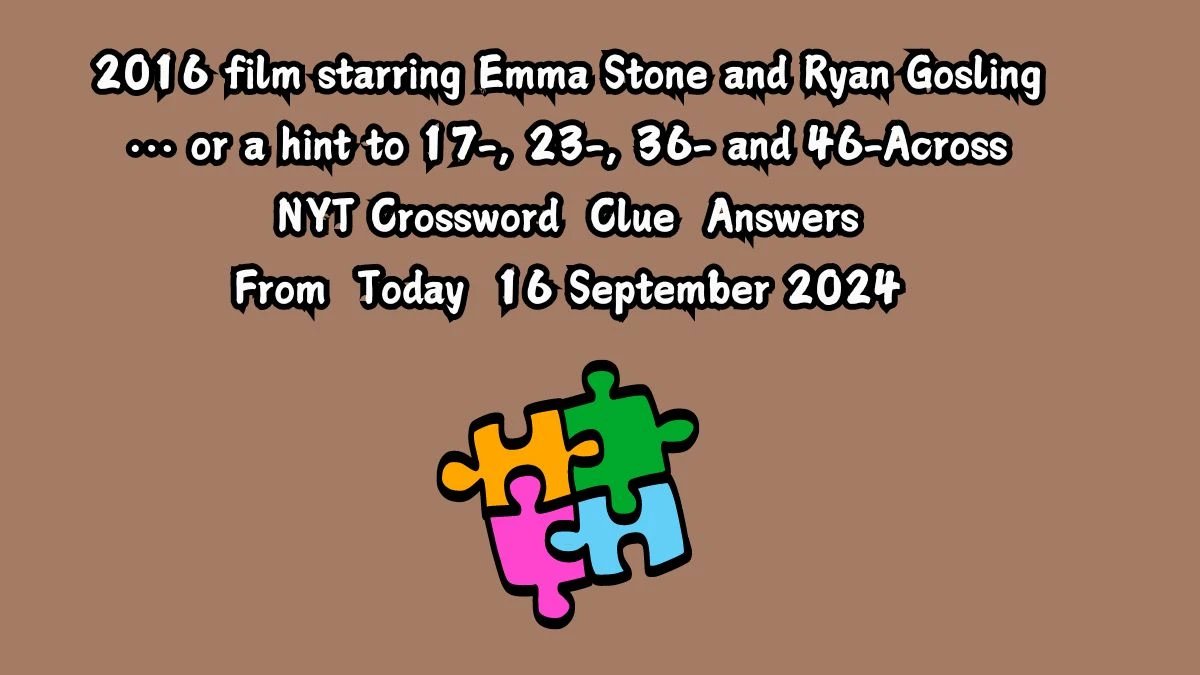 NYT 2016 film starring Emma Stone and Ryan Gosling … or a hint to 17-, 23-, 36- and 46-Across Crossword Clue Puzzle Answer from September 16, 2024