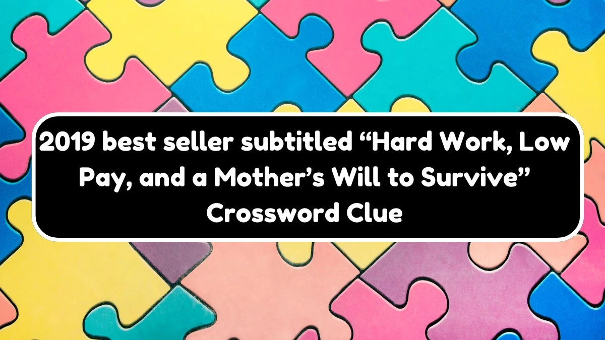 NYT 2019 best seller subtitled “Hard Work, Low Pay, and a Mother’s Will to Survive” Crossword Clue Puzzle Answer from September 21, 2024