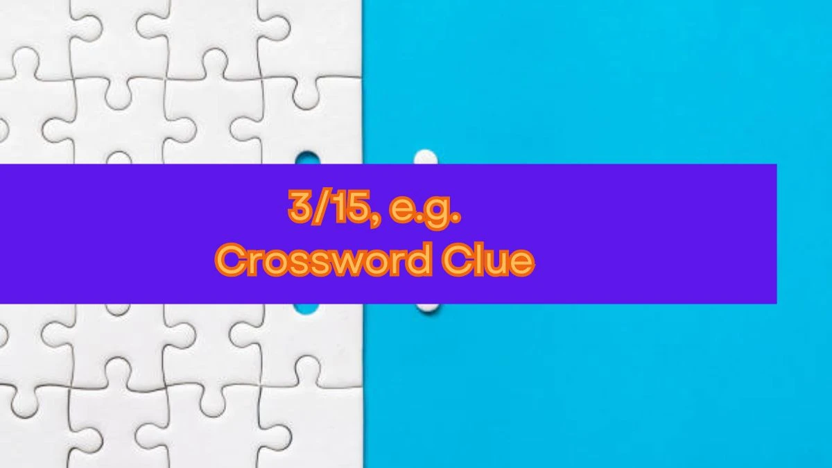 3/15, e.g. NYT Crossword Clue Puzzle Answer on September 14, 2024