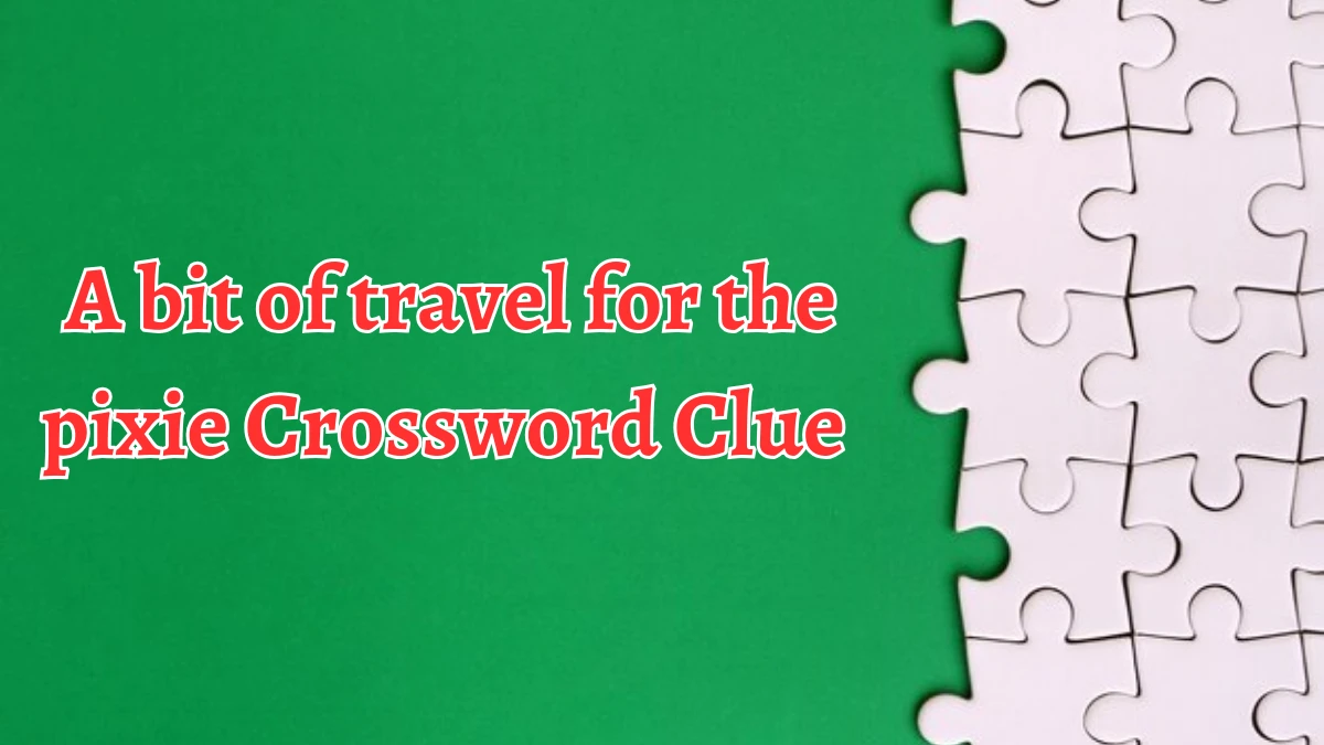 A bit of travel for the pixie Crossword Clue Answers on September 09, 2024