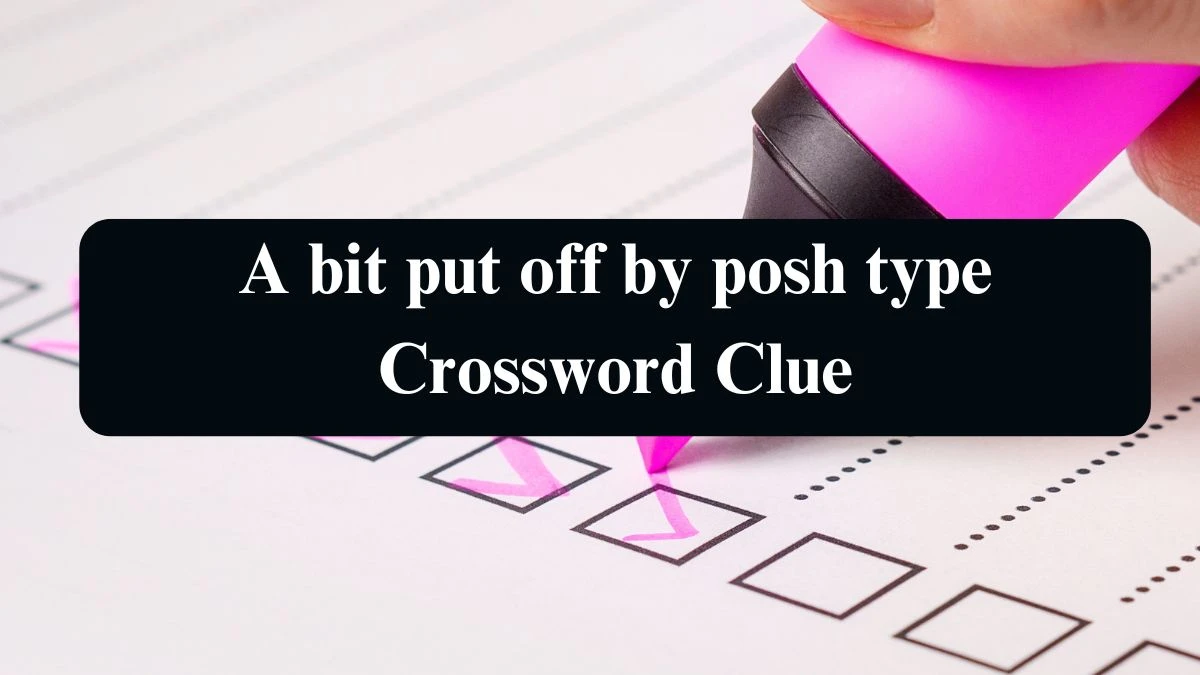 A bit put off by posh type Crossword Clue Answers on September 06, 2024