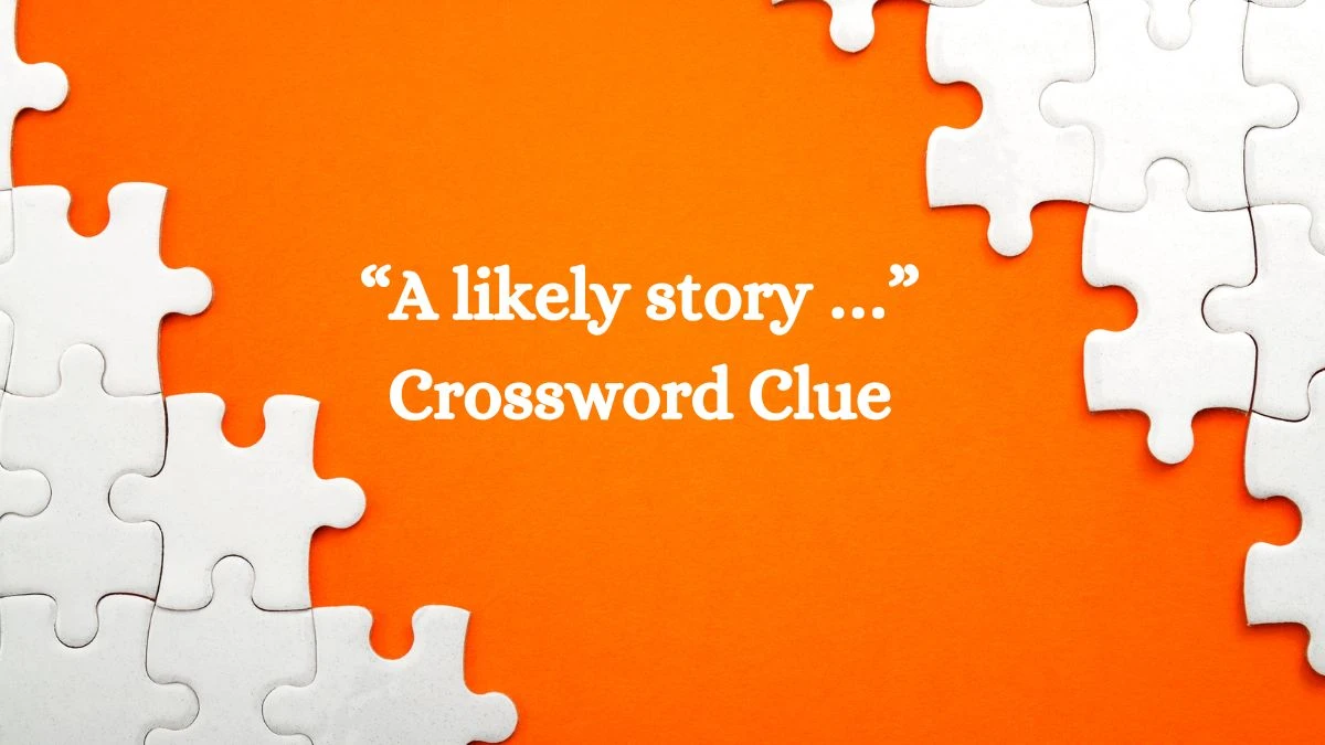 NYT “A likely story …” Crossword Clue Puzzle Answer from September 27, 2024