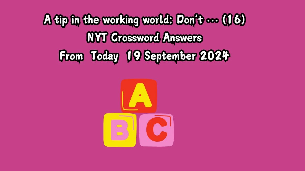 A tip in the working world: Don’t … (16) NYT Crossword Clue Puzzle Answer from September 19, 2024